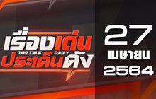 เรื่องเด่นประเด็นดัง Top Talk Daily 27-04-64