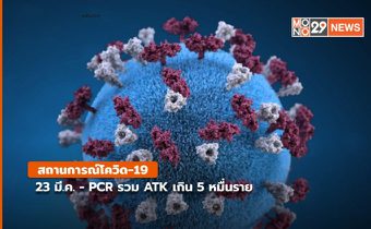 สถานการณ์โควิด-19 วันนี้ (23 มี.ค.) ยอดพุ่ง PCR รวม ATK  เกิน 5 หมื่นราย