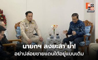 นายกฯ ลงยะลา ย้ำอย่าปล่อยชายแดนใต้อยู่แบบเดิม