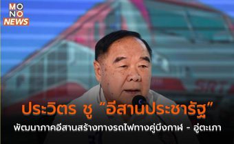 ประวิตร ชู “อีสานประชารัฐ” พัฒนาภาคอีสานสร้างทางรถไฟทางคู่บึงกาฬ – อู่ตะเภา