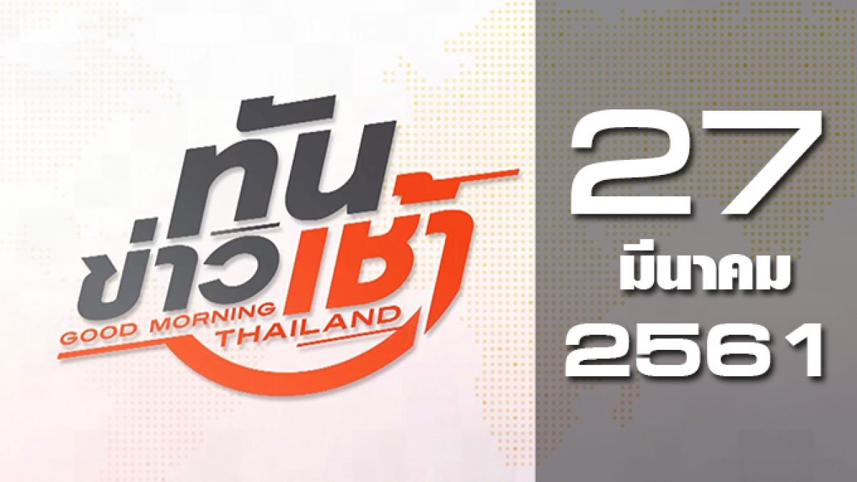 ทันข่าวเช้า Good Morning Thailand 27-03-61