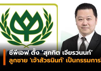 ซีพีเอฟ ตั้ง ‘สุภกิต เจียรวนนท์’ ลูกชาย ‘เจ้าสัวธนินท์’ เป็นหนึ่งใน 5 กรรมการใหม่ พร้อมอนุมัติปันผลรวมปี 61 หุ้นละ 0.65 บาท