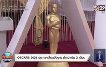 OSCARS 2021 ประกาศเลื่อนจัดงาน ช้ากว่าเดิม 2 เดือน
