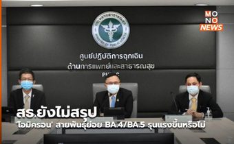 สธ.ยังไม่สรุป ‘โอมิครอน’ สายพันธุ์ย่อย BA.4/BA.5 รุนแรงขึ้นหรือไม่