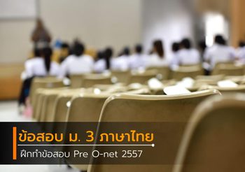 ฝึกทำข้อสอบ Pre O-net 2557 ม.3 วิชาภาษาไทย