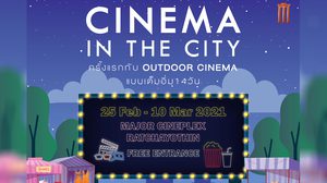 เปิดประสบการณ์ความสนุกใหม่ CINEMA IN THE CITY ครั้งแรกในรูปแบบ Outdoor Cinema ดูฟรี 14 วันเต็มอิ่ม