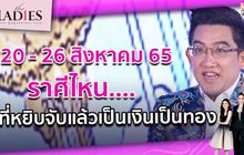 20 – 26 สิงหาคม 65 ราศีไหนที่หยิบจับแล้วเป็นเงินเป็นทอง| #TheLadies ผู้หญิงแถวหน้า EP.27 [3/3]