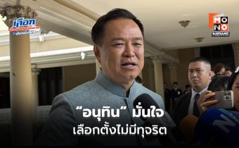 “อนุทิน” มั่นใจ เลือกตั้งไม่มีทุจริต ปัด มหาดไทยล้วงลูก