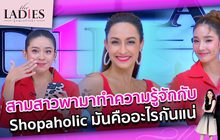 สามสาวพามาทำความรู้จักกับ shopaholic มันคืออะไรกันแน่ | #TheLadies ผู้หญิงแถวหน้า EP.26 [1/3] +TLD+