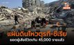 เหตุแผ่นดินไหวตุรกี – ซีเรีย เสียชีวิตเกิน  45,000 รายแล้ว
