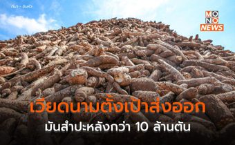 ว่ายังไงไทยแลนด์! เวียดนามตั้งเป้าส่งออกมันสำปะหลัง 10 ล้านตัน