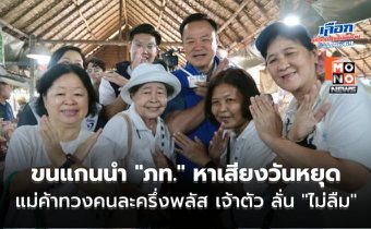 “หัวหน้าหนู” ขนแกนนำ “ภูมิใจไทย” หาเสียงวันหยุด แม่ค้าตะโกนทวงคนละครึ่งพลัส เจ้าตัว ลั่น “ไม่ลืม”