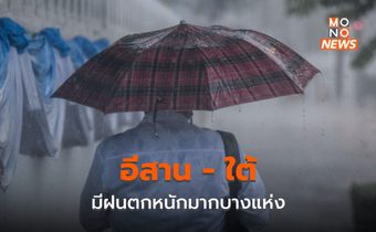 อีสาน – ใต้ ระวังฝนตกหนักมากบางพื้นที่