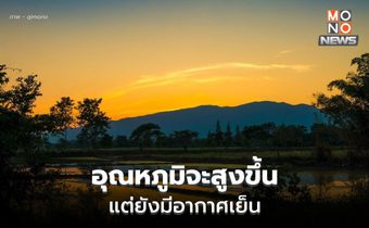 ประเทศไทยอุณหภูมิจะสูงขึ้น แต่ยังมีอากาศเย็น ยอดดอย-ยอดภูยังหนาว