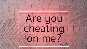 ประโยคภาษาอังกฤษที่เกี่ยวกับการนอกใจ Are you cheating on me?