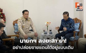 นายกฯ ลงยะลา ย้ำอย่าปล่อยชายแดนใต้อยู่แบบเดิม