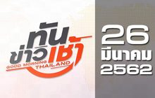 ทันข่าวเช้า Good Morning Thailand 26-03-62