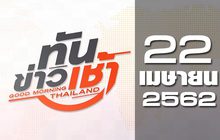 ทันข่าวเช้า Good Morning Thailand 22-04-62