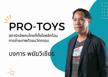 Pro-toys สตาร์ทอัพคนไทย ที่ตั้งใจพลิกโฉมการถ่ายภาพด้วยนวัตกรรม