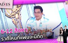 6-12 สิงหา ราศีไหนที่แฟนจะมีกิ๊ก  | #TheLadies ผู้หญิงแถวหน้า EP.25 [3/3] +TLD+
