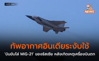 ทัพอากาศอินเดียระงับใช้ ‘บินขับไล่ MiG-21’ ของรัสเซีย หลังเกิดเหตุเครื่องบินตก