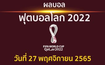 สรุปผล ฟุตบอลโลก 2022 ประจำวันที่ 27 พฤศจิกายน 2565