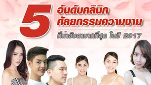 5 อันดับ คลินิกศัลยกรรมความงาม ที่น่าจับตามากที่สุด ในปี 2017