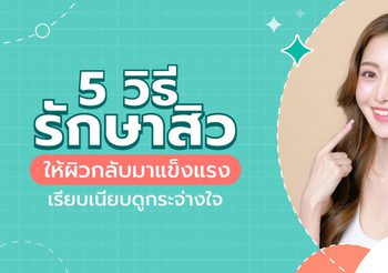 แนะนำ 5 วิธีรักษาสิว ให้ผิวกลับมาแข็งแรง เรียบเนียบดูกระจ่างใจ