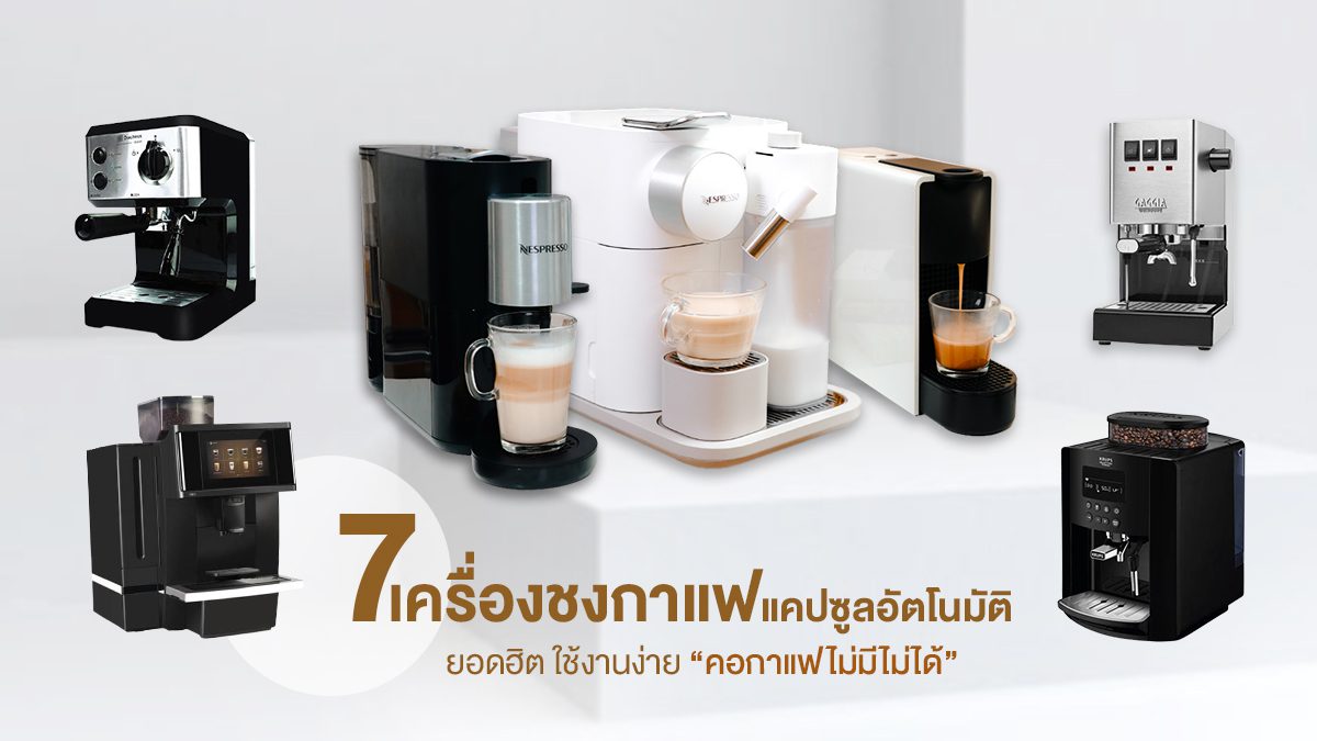 7 เครื่องชงกาแฟแคปซูลอัตโนมัติ ยอดนิยม 2021-22 ชงดื่มเองได้ที่บ้าน