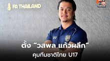 สมาคมฯ ตั้ง “วสพล แก้วผลึก” คุมทีมชาติไทย U17
