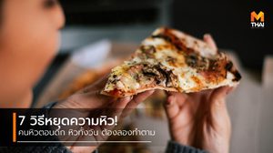 คนหิวดึก หิวทั้งวัน ควรทำ! 7 วิธี หยุดความหิว แถมช่วยไดเอทไปในตัว