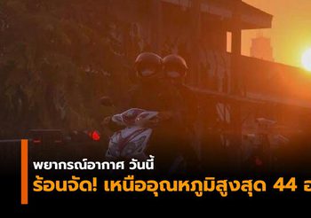 อุตุฯ เผยไทยตอนบนร้อนจัด ภาคเหนือระอุ อุณหภูมิสูงสุด 40-44 องศา