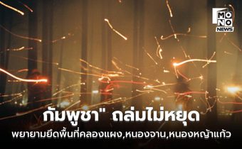 “กัมพูชา” ยังกระหน่ำยิง BM-21 พยายามยึดคืนพื้นที่บ้านคลองแผง – บ้านหนองหญ้าแก้ว – บ้านหนองจาน