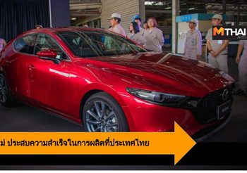 Mazda 3 โฉมใหม่ ประสบความสำเร็จในการผลิตที่ประเทศไทย
