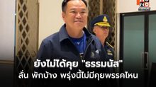 “อนุทิน” ย้ำ ยังไม่ได้คุย​ “ธรรมนัส​” บอกพักบ้าง​ พรุ่งนี้ไม่มีคุยพรรคไหน