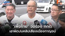 “เพื่อไทย” จ่อร้อง กกต. เอาผิดปมคลิปเสียงเมืองกาญจน์ ทำให้เข้าใจผิดในคะแนนนิยม