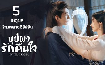 5 เหตุผลห้ามพลาดซีรีส์จีน “บุปผารักคืนใจ In Blossom”
