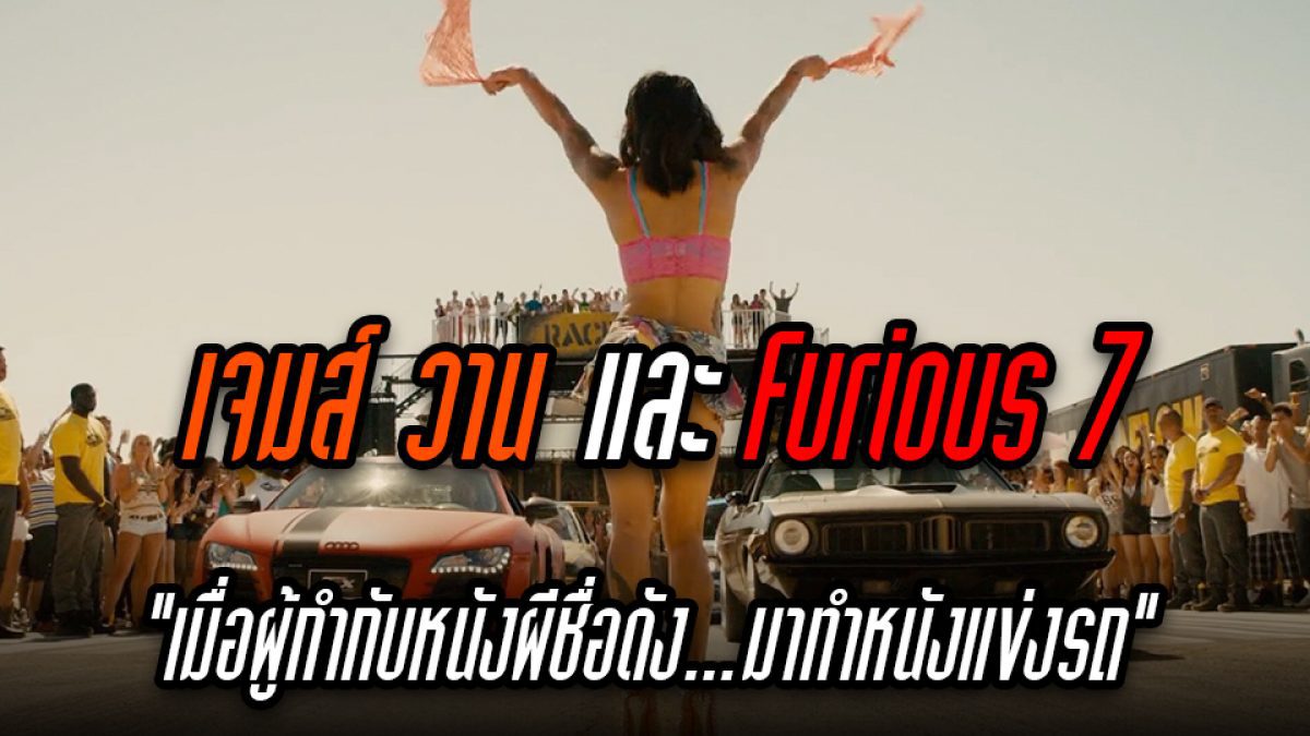 เมื่อผู้กำกับหนังผีชื่อดัง..มาทำหนังแข่งรถ Furious 7