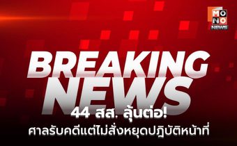 ศาลฎีการับคดี 44 สส. ไม่สั่งหยุดงาน