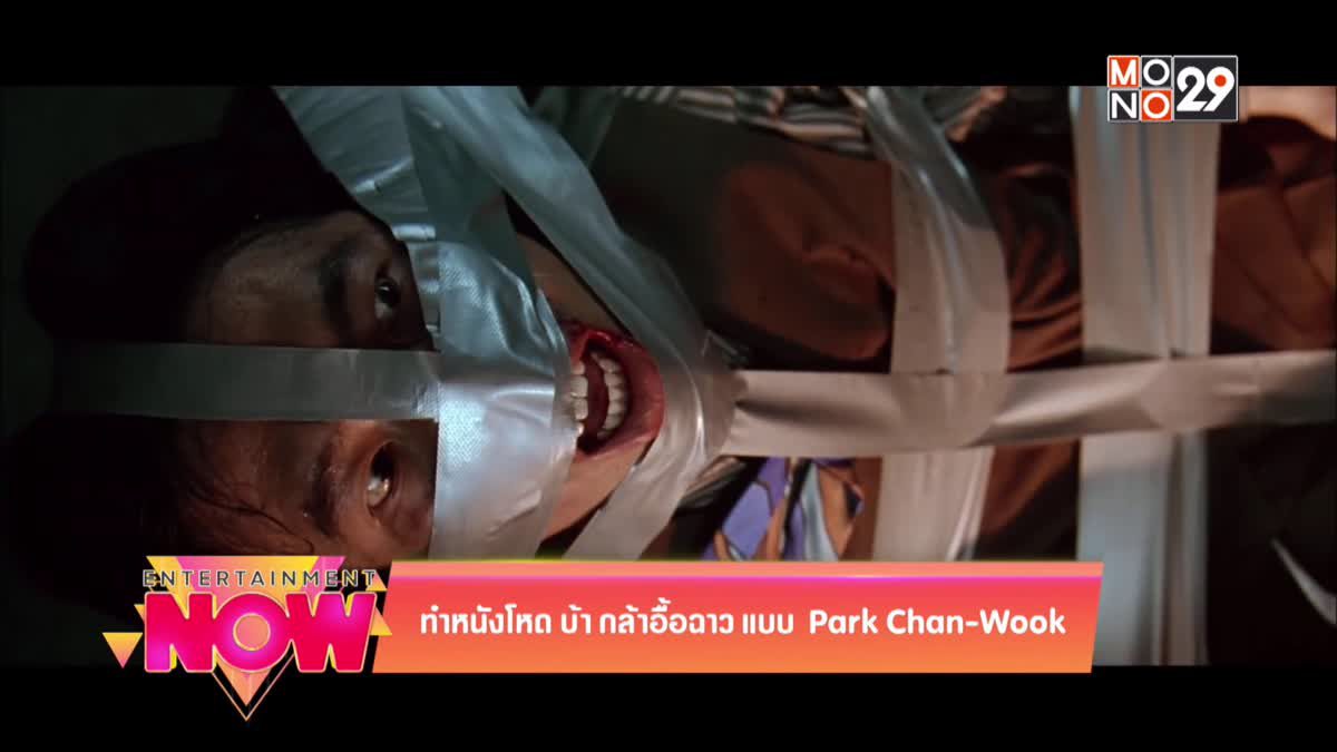 ทำหนังโหด บ้า กล้าอื้อฉาว แบบ Park Chan-Wook
