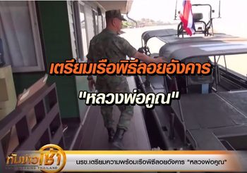 เตรียมความพร้อม เรือพิธีลอยอังคาร ‘หลวงพ่อคูณ’ 30 ม.ค. นี้