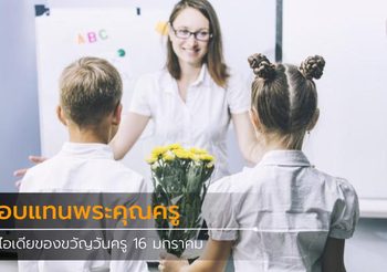 ตอบแทนพระคุณครู กับ 8 ไอเดียของขวัญวันครู 16 มกราคม