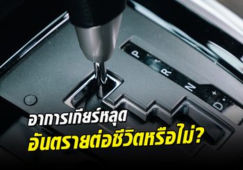 อาการ เกียร์หลุด เป็นอย่างไร แล้วอันตรายถึงชีวิตหรือไม่??