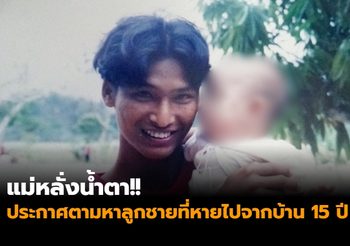 แม่หลั่งน้ำตา!! ประกาศตามหาลูกชายที่หายไปจากบ้าน 15 ปี