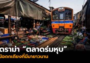 ดราม่า ‘ตลาดร่มหุบ’ ข้อถกเถียงที่มีมายาวนาน ควรอนุรักษ์หรือสั่งปิด