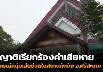 ญาติเรียกร้องค่าเสียหาย 1.5 ล้าน กรณีเสียชีวิตในสถานกักขัง จ.ศรีสะเกษ
