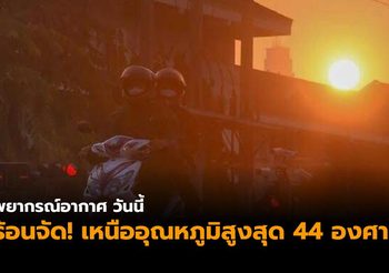 อุตุฯ เผยไทยตอนบนร้อนจัด ภาคเหนือระอุ อุณหภูมิสูงสุด 40-44 องศา