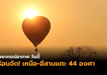 อุตุฯ เผยไทยตอนบนร้อนจัด เหนือสูงสุด 44 องศาฯ ใต้ฝนฟ้าคะนองบางแห่ง