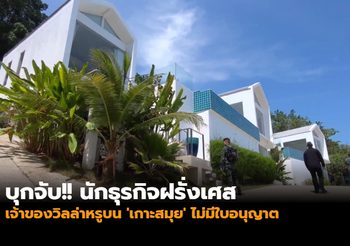 บุกจับ!! นักธุรกิจฝรั่งเศสเจ้าของวิลล่าหรูบน ‘เกาะสมุย’ ไม่มีใบอนุญาต