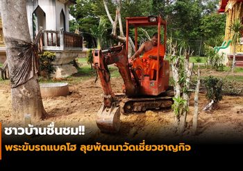 ชาวบ้านชื่นชม!! พระขับรถแบคโฮ ลุยพัฒนาวัดเชี่ยวชาญกิจ